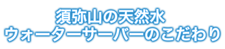 須弥山の天然水ウォーターサーバーのこだわり